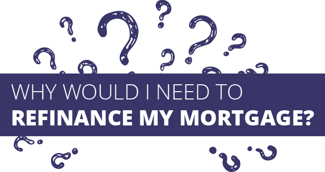 Why would I need to Refinance my Mortgage